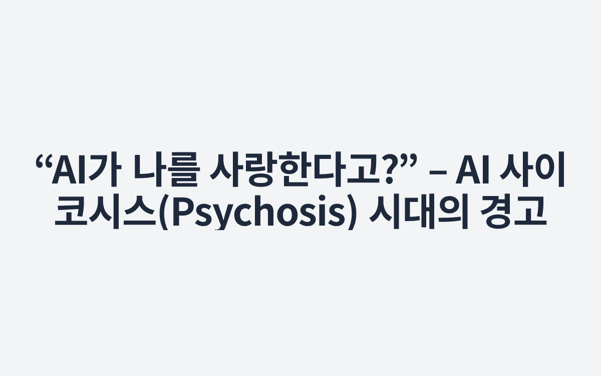 “AI가 나를 사랑한다고?” – AI 사이코시스(Psychosis) 시대의 경고
